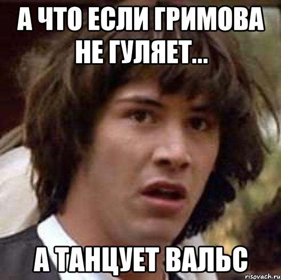 А что если Гримова не гуляет... А танцует вальс, Мем А что если (Киану Ривз)