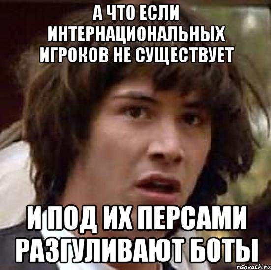 А что если Интернациональных игроков не существует и под их персами разгуливают боты, Мем А что если (Киану Ривз)