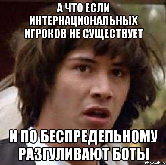 А что если Интернациональных игроков не существует и по беспредельному разгуливают боты, Мем А что если (Киану Ривз)