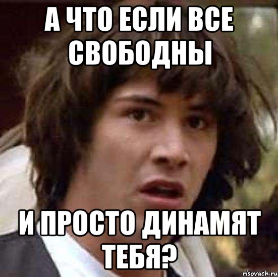 а что если все свободны и просто динамят тебя?, Мем А что если (Киану Ривз)