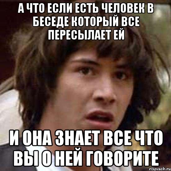 А что если есть человек в беседе который все пересылает ей и она знает все что вы о ней говорите, Мем А что если (Киану Ривз)