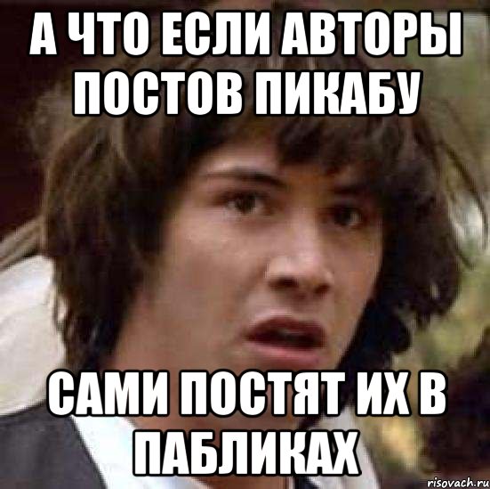 а что если авторы постов пикабу сами постят их в пабликах, Мем А что если (Киану Ривз)