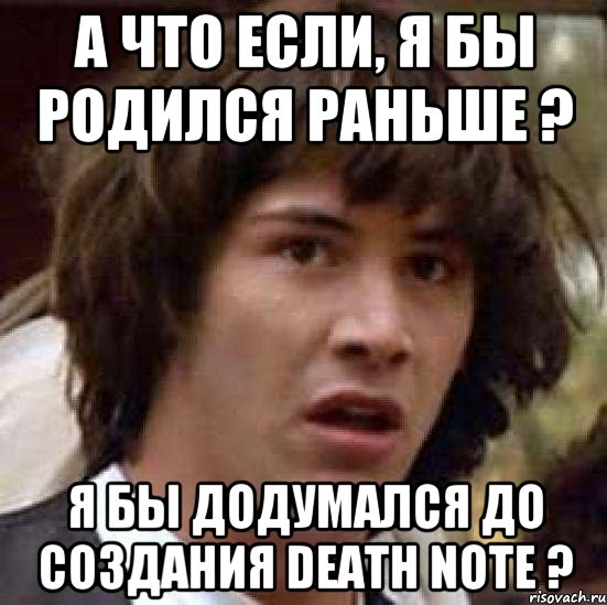 А что если, я бы родился раньше ? Я бы додумался до создания Death Note ?, Мем А что если (Киану Ривз)