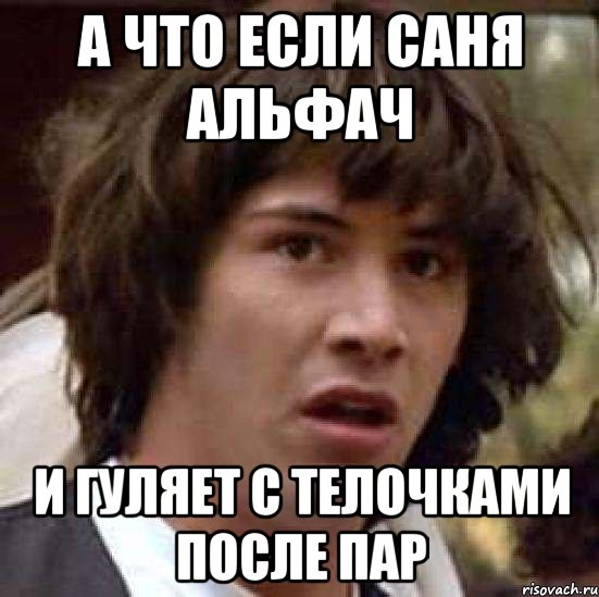 А что если Саня альфач И гуляет с телочками после пар, Мем А что если (Киану Ривз)