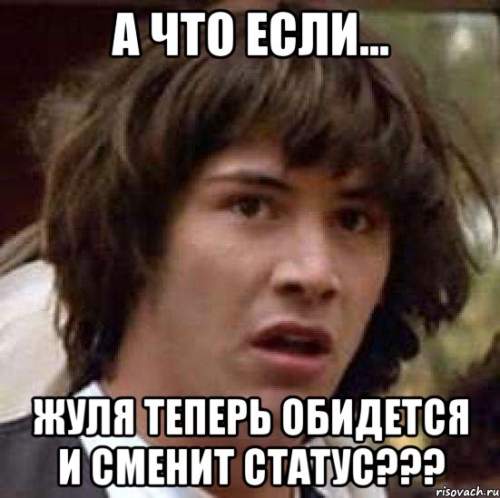 А что если... Жуля теперь обидется и сменит статус???, Мем А что если (Киану Ривз)