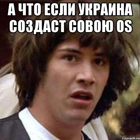 а ЧТО ЕСЛИ УКРАИНА СОЗДАСТ СОВОЮ OS , Мем А что если (Киану Ривз)