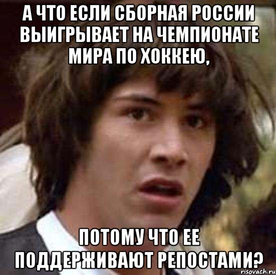 А ЧТО ЕСЛИ СБОРНАЯ РОССИИ ВЫИГРЫВАЕТ НА ЧЕМПИОНАТЕ МИРА ПО ХОККЕЮ, ПОТОМУ ЧТО ЕЕ ПОДДЕРЖИВАЮТ РЕПОСТАМИ?, Мем А что если (Киану Ривз)