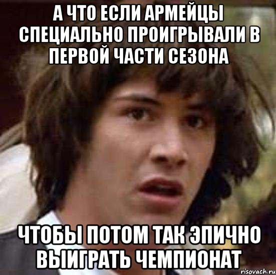 а что если армейцы специально проигрывали в первой части сезона чтобы потом так эпично выиграть чемпионат, Мем А что если (Киану Ривз)