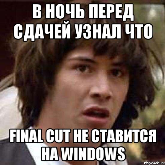 в ночь перед сдачей узнал что final cut не ставится на windows, Мем А что если (Киану Ривз)