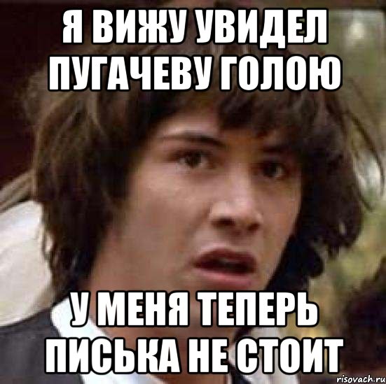 Я вижу увидел пугачеву голою у меня теперь писька не стоит, Мем А что если (Киану Ривз)