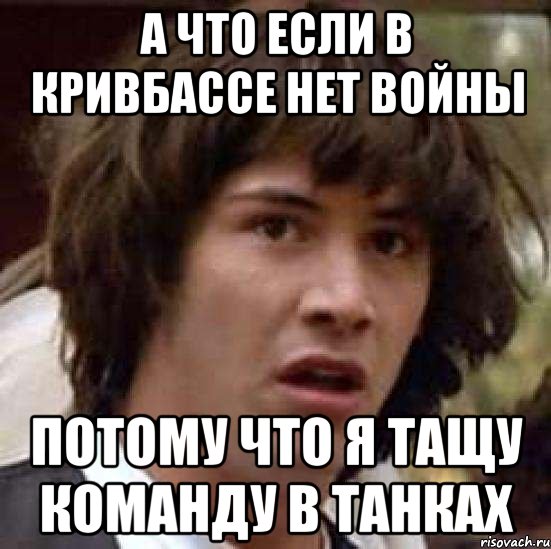 А что если в кривбассе нет войны потому что я тащу команду в танках, Мем А что если (Киану Ривз)