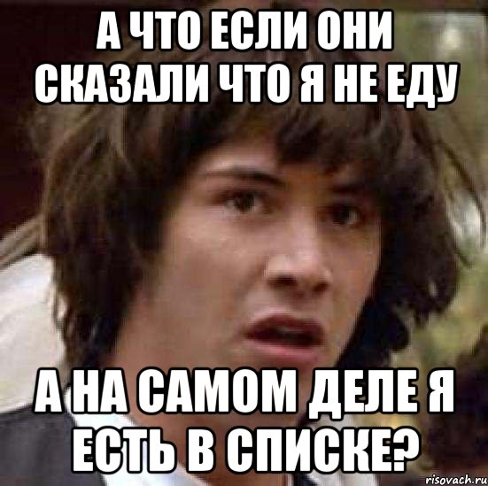 А что если они сказали что я не еду а на самом деле я есть в списке?, Мем А что если (Киану Ривз)