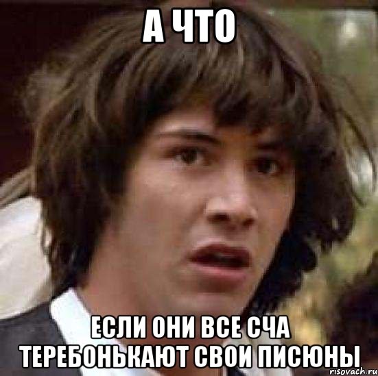 а что если они все сча теребонькают свои писюны, Мем А что если (Киану Ривз)