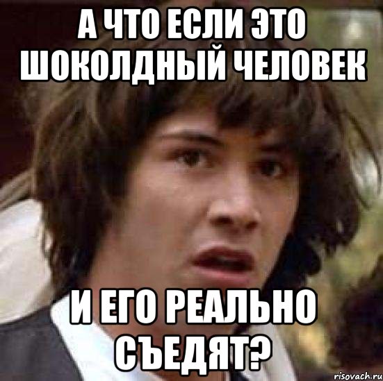 А что если это шоколдный человек И его реально съедят?, Мем А что если (Киану Ривз)