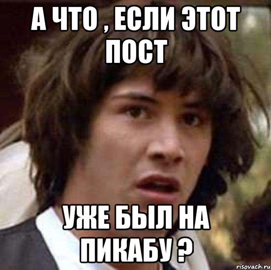 А что , если этот пост Уже был на Пикабу ?, Мем А что если (Киану Ривз)