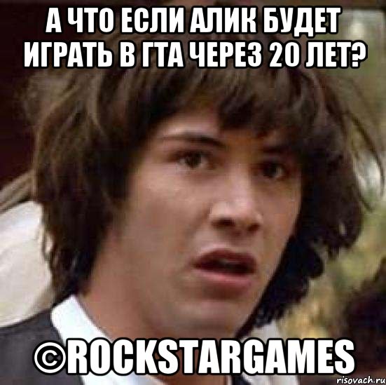 А что если Алик будет играть в гта через 20 лет? ©RockstarGames, Мем А что если (Киану Ривз)