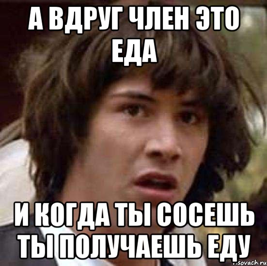 а вдруг член это еда и когда ты сосешь ты получаешь еду, Мем А что если (Киану Ривз)