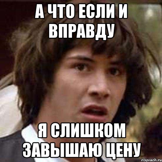 А что если и вправду я слишком завышаю цену, Мем А что если (Киану Ривз)