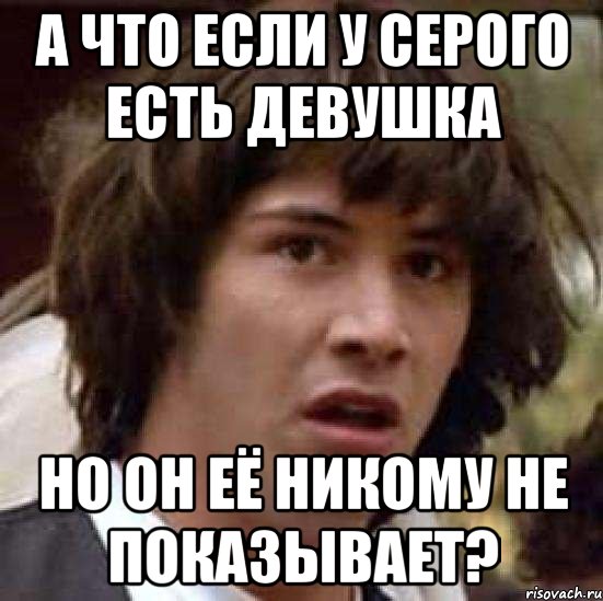 А что если у Серого есть девушка но он её никому не показывает?, Мем А что если (Киану Ривз)