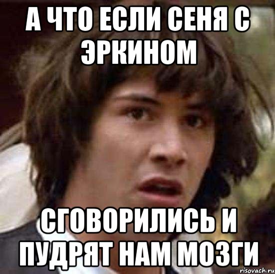 А что если Сеня с Эркином Сговорились и пудрят нам мозги, Мем А что если (Киану Ривз)