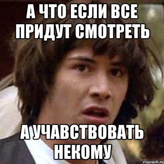 А что если все придут смотреть А учавствовать некому, Мем А что если (Киану Ривз)