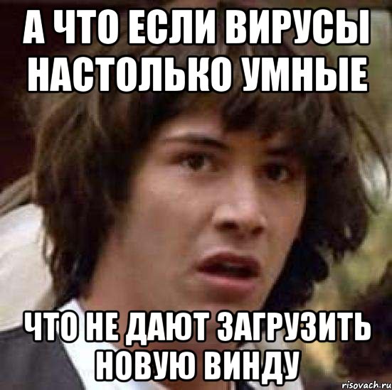 А что если вирусы настолько умные Что не дают загрузить новую винду, Мем А что если (Киану Ривз)