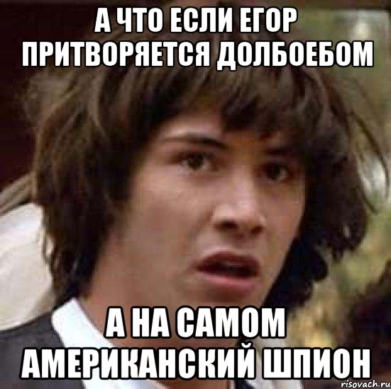 А что если Егор притворяется долбоебом А на самом американский шпион, Мем А что если (Киану Ривз)