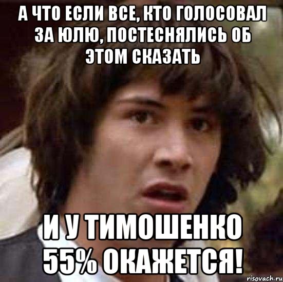 А что если все, кто голосовал за Юлю, постеснялись об этом сказать И у Тимошенко 55% окажется!, Мем А что если (Киану Ривз)