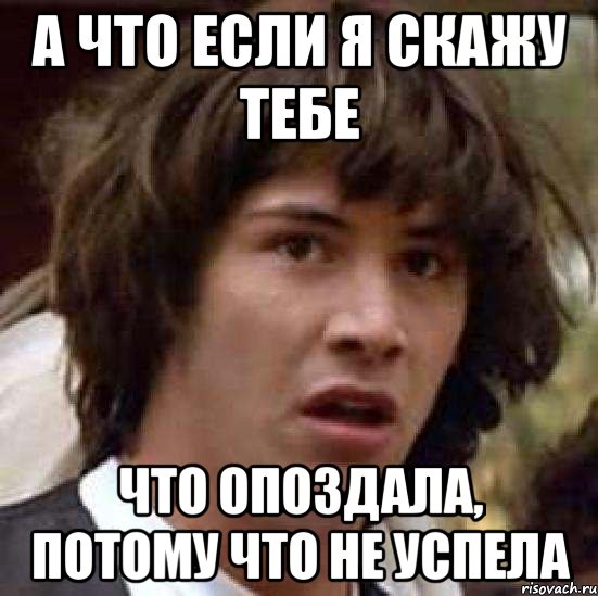 а что если я скажу тебе что опоздала, потому что не успела, Мем А что если (Киану Ривз)