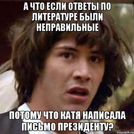 А что если ответы по литературе были неправильные Потому что Катя написала письмо президенту?, Мем А что если (Киану Ривз)