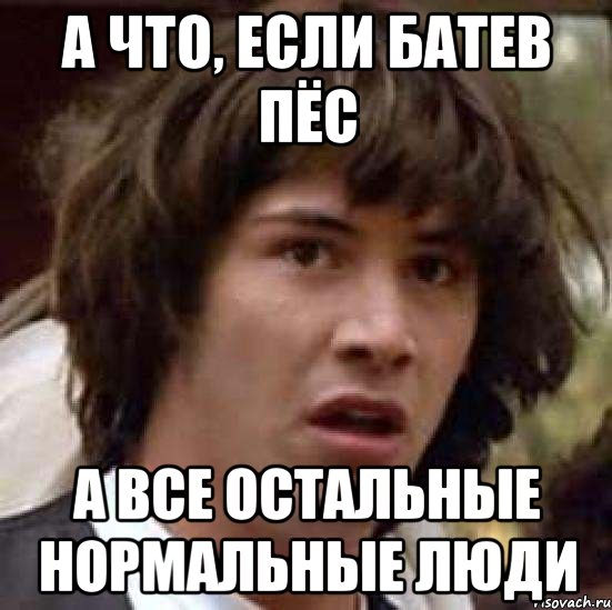 а что, если Батев пёс а все остальные нормальные люди, Мем А что если (Киану Ривз)