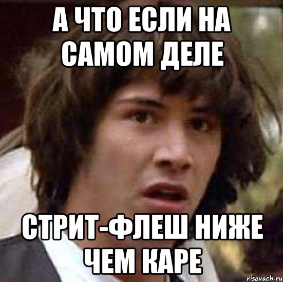 А ЧТО ЕСЛИ НА САМОМ ДЕЛЕ СТРИТ-ФЛЕШ ниже чем КАРЕ, Мем А что если (Киану Ривз)