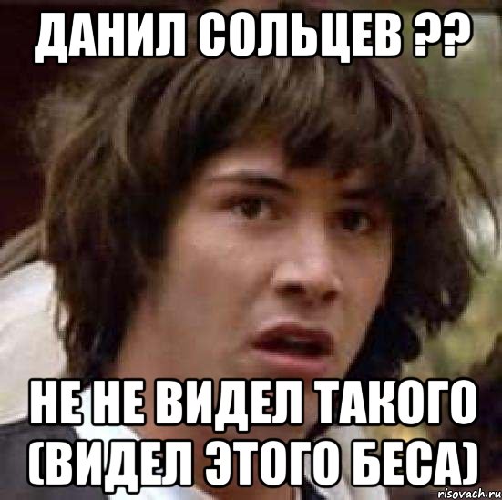 Данил Сольцев ?? не не видел такого (видел этого беса), Мем А что если (Киану Ривз)