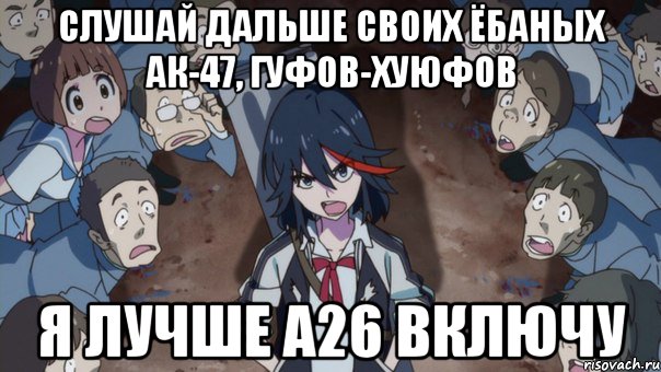 Слушай дальше своих ёбаных Ак-47, Гуфов-хуюфов я лучше А26 включу