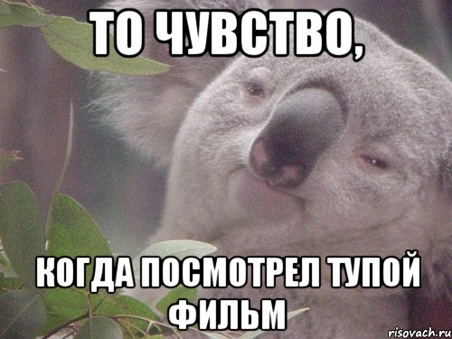 То чувство, Когда посмотрел тупой фильм