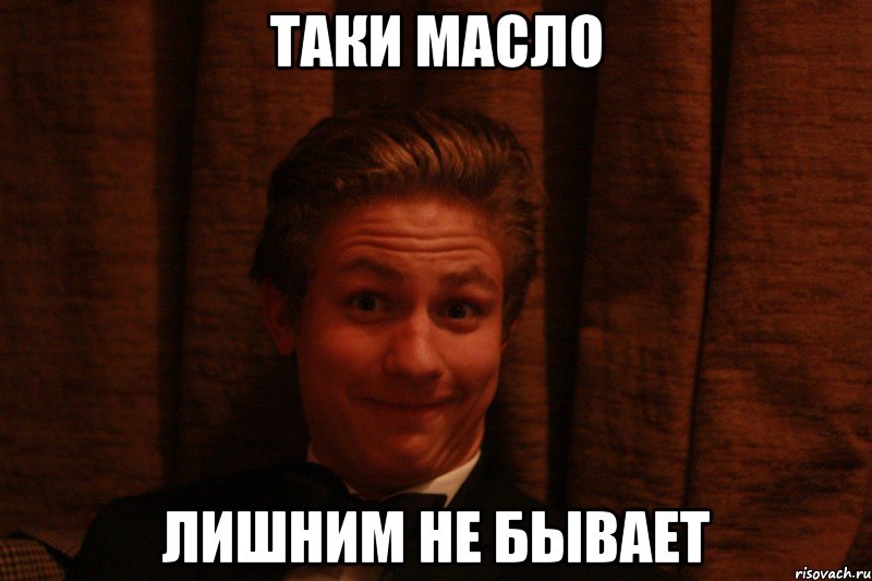 Таки масло лишним не бывает