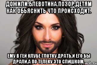 Дожили.блевотина.позор.детям как обьяснить что происходит. Ему в гей клубе глотку драть.и его бы драли.а по телеку это слишком.