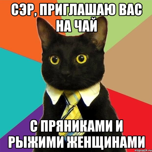 Сэр, приглашаю Вас на чай с Пряниками и рыжими женщинами, Мем  Кошечка