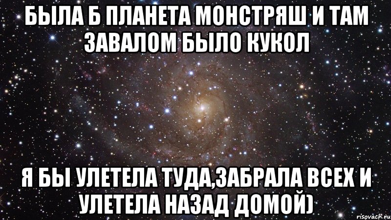 Была б планета Монстряш и там завалом было кукол Я бы улетела туда,забрала всех и улетела назад домой), Мем  Космос (офигенно)