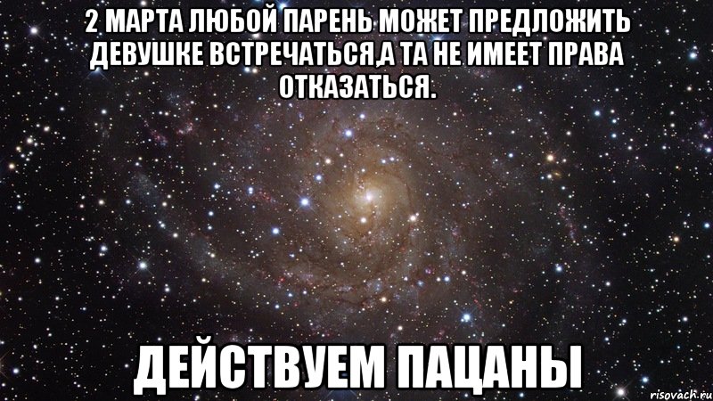 2 марта любой парень может предложить девушке встречаться,а та НЕ имеет права отказаться. Действуем пацаны, Мем  Космос (офигенно)