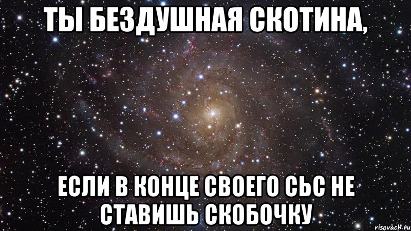 ты бездушная скотина, если в конце своего СЬС не ставишь скобочку, Мем  Космос (офигенно)