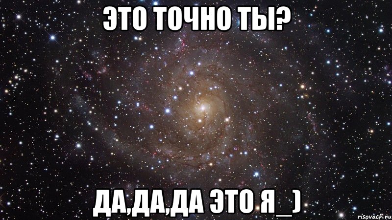 Это точно ты? Да,да,да это я_), Мем  Космос (офигенно)