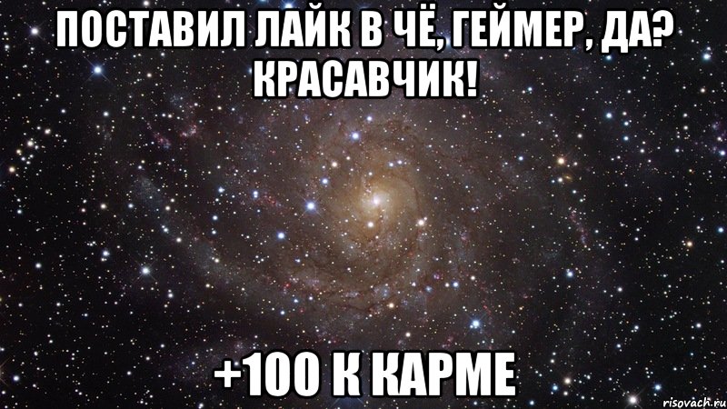 Поставил Лайк в Чё, геймер, да? Красавчик! +100 к карме, Мем  Космос (офигенно)