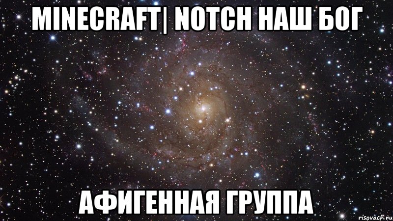 Minecraft| NOTCH наш бог Афигенная группа, Мем  Космос (офигенно)