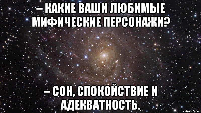 – Какие ваши любимые мифические персонажи? – Сон, спокойствие и адекватность., Мем  Космос (офигенно)