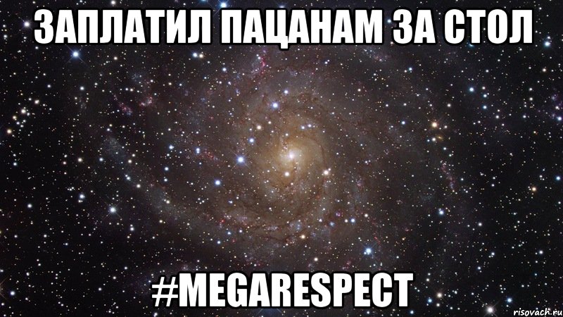 заплатил пацанам за стол #MEGARESPECT, Мем  Космос (офигенно)