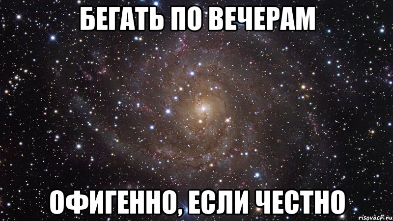 БЕГАТЬ ПО ВЕЧЕРАМ ОФИГЕННО, ЕСЛИ ЧЕСТНО, Мем  Космос (офигенно)