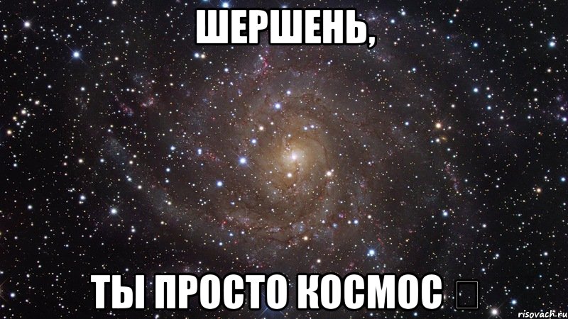 ШЕРШЕНЬ, ТЫ ПРОСТО КОСМОС ★, Мем  Космос (офигенно)