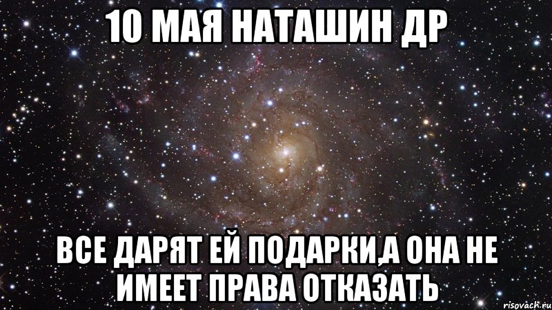 10 мая наташин др все дарят ей подарки,а она не имеет права отказать, Мем  Космос (офигенно)