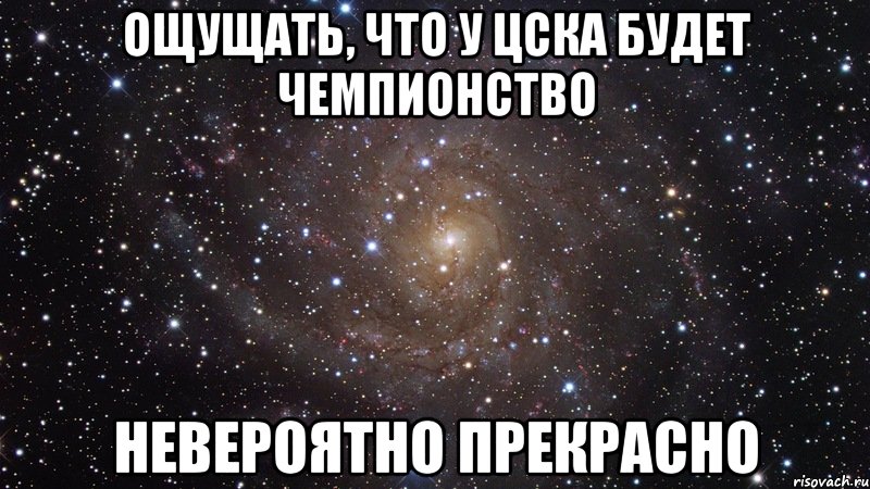 Ощущать, что у ЦСКА будет чемпионство Невероятно прекрасно, Мем  Космос (офигенно)